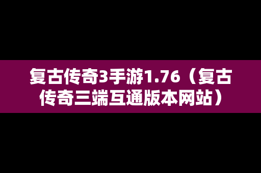 复古传奇3手游1.76（复古传奇三端互通版本网站）