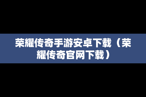 荣耀传奇手游安卓下载（荣耀传奇官网下载）