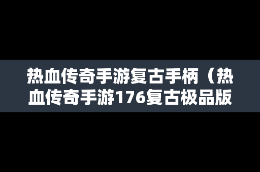 热血传奇手游复古手柄（热血传奇手游176复古极品版）