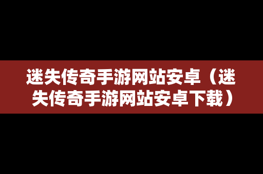 迷失传奇手游网站安卓（迷失传奇手游网站安卓下载）