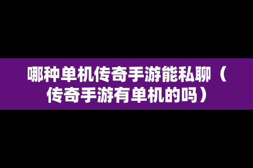 哪种单机传奇手游能私聊（传奇手游有单机的吗）