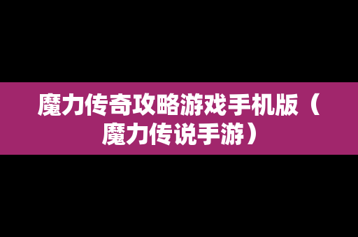 魔力传奇攻略游戏手机版（魔力传说手游）