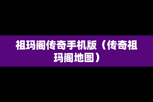 祖玛阁传奇手机版（传奇祖玛阁地图）