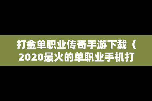 打金单职业传奇手游下载（2020最火的单职业手机打金传奇）