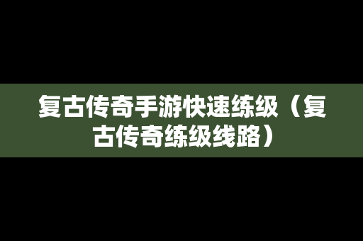复古传奇手游快速练级（复古传奇练级线路）