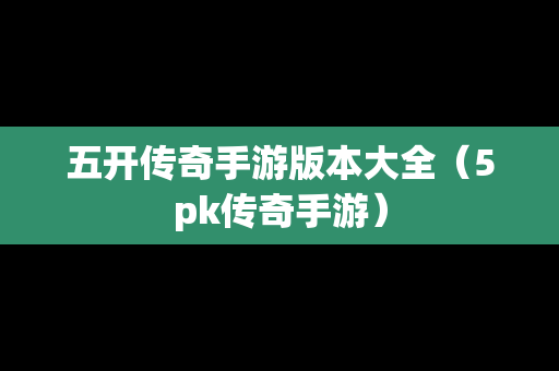 五开传奇手游版本大全（5pk传奇手游）