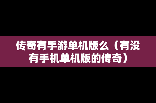 传奇有手游单机版么（有没有手机单机版的传奇）
