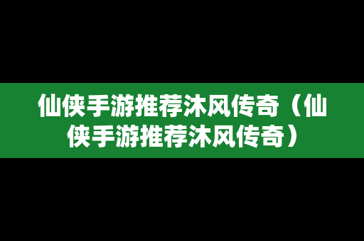仙侠手游推荐沐风传奇（仙侠手游推荐沐风传奇）