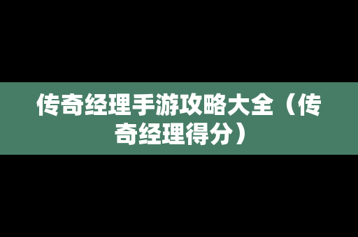 传奇经理手游攻略大全（传奇经理得分）