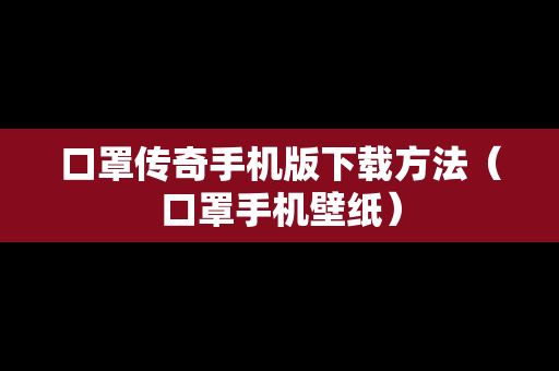 口罩传奇手机版下载方法（口罩手机壁纸）