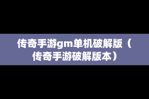 传奇手游gm单机破解版（传奇手游破解版本）