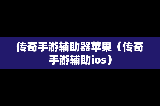 传奇手游辅助器苹果（传奇手游辅助ios）
