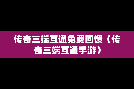 传奇三端互通免费回馈（传奇三端互通手游）