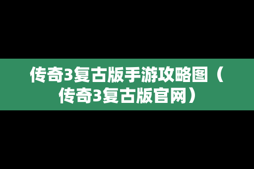 传奇3复古版手游攻略图（传奇3复古版官网）