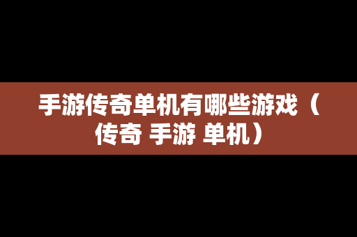 手游传奇单机有哪些游戏（传奇 手游 单机）