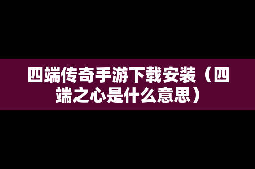 四端传奇手游下载安装（四端之心是什么意思）
