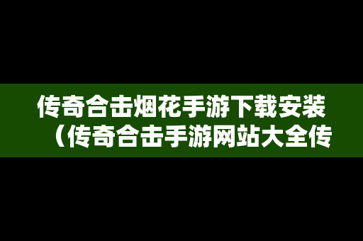 传奇合击烟花手游下载安装（传奇合击手游网站大全传奇）