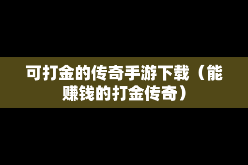 可打金的传奇手游下载（能赚钱的打金传奇）