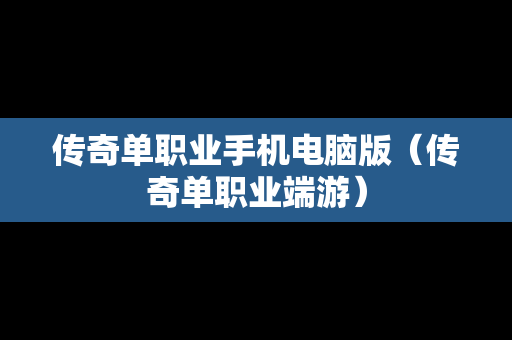 传奇单职业手机电脑版（传奇单职业端游）