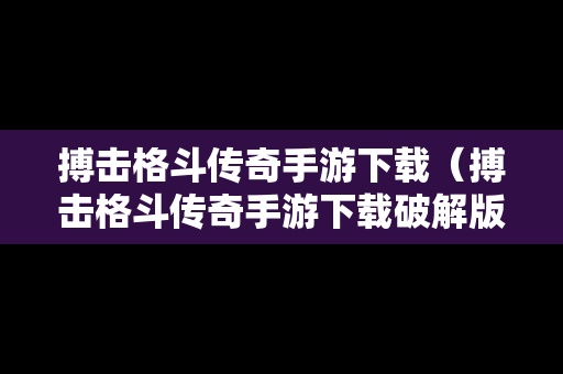 搏击格斗传奇手游下载（搏击格斗传奇手游下载破解版）