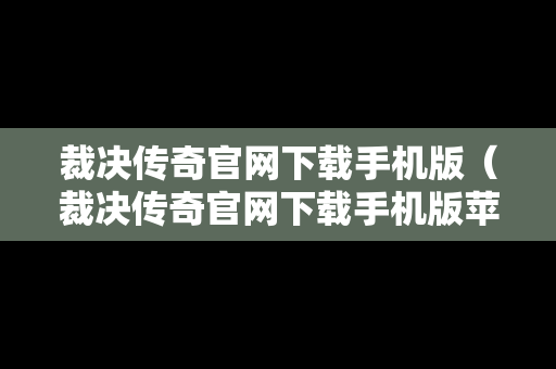 裁决传奇官网下载手机版（裁决传奇官网下载手机版苹果）