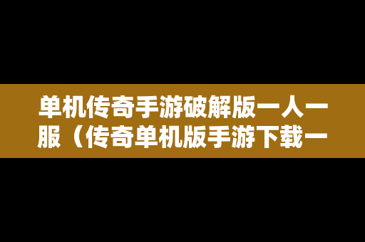 单机传奇手游破解版一人一服（传奇单机版手游下载一人一服）