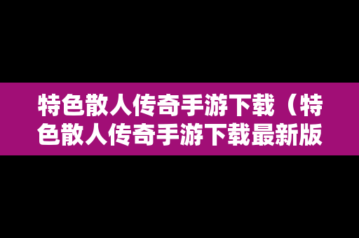 特色散人传奇手游下载（特色散人传奇手游下载最新版）