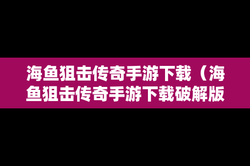 海鱼狙击传奇手游下载（海鱼狙击传奇手游下载破解版）