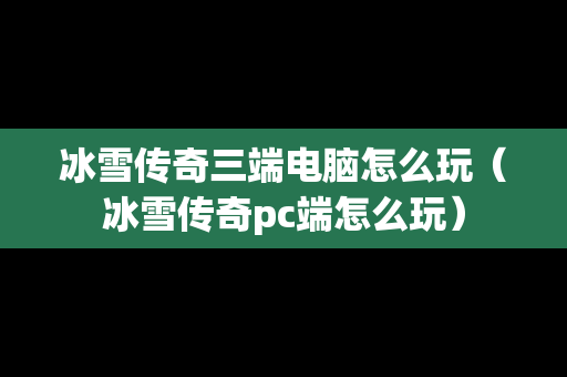 冰雪传奇三端电脑怎么玩（冰雪传奇pc端怎么玩）