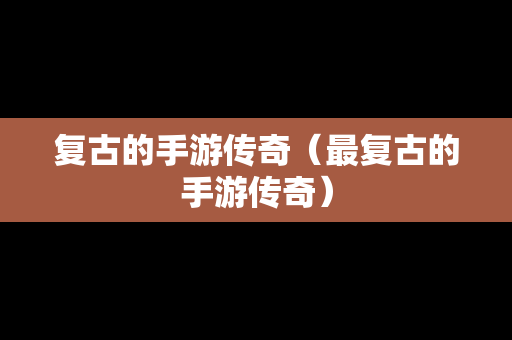 复古的手游传奇（最复古的手游传奇）