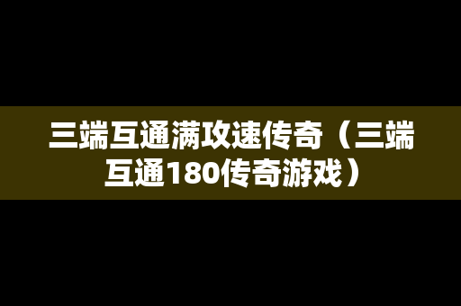 三端互通满攻速传奇（三端互通180传奇游戏）