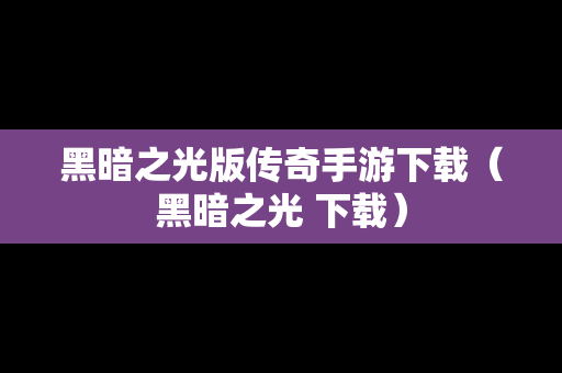 黑暗之光版传奇手游下载（黑暗之光 下载）