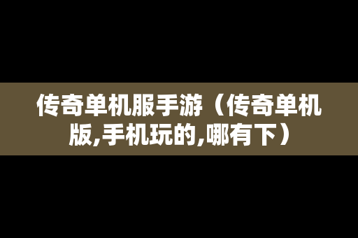 传奇单机服手游（传奇单机版,手机玩的,哪有下）