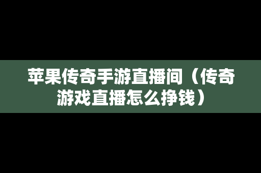 苹果传奇手游直播间（传奇游戏直播怎么挣钱）
