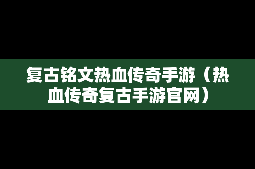 复古铭文热血传奇手游（热血传奇复古手游官网）