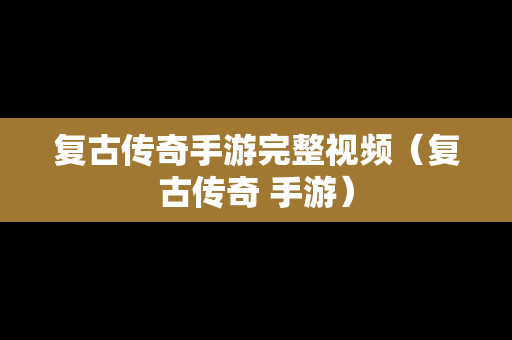复古传奇手游完整视频（复古传奇 手游）