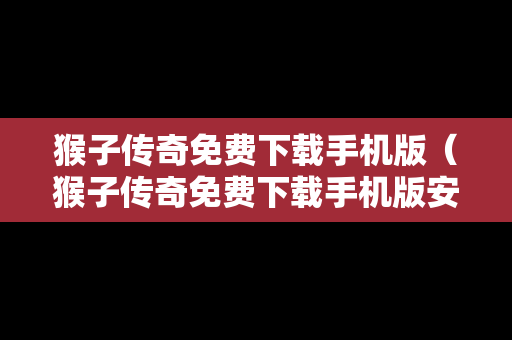 猴子传奇免费下载手机版（猴子传奇免费下载手机版安装）