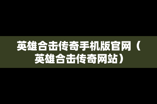 英雄合击传奇手机版官网（英雄合击传奇网站）