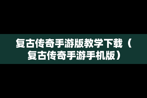 复古传奇手游版教学下载（复古传奇手游手机版）