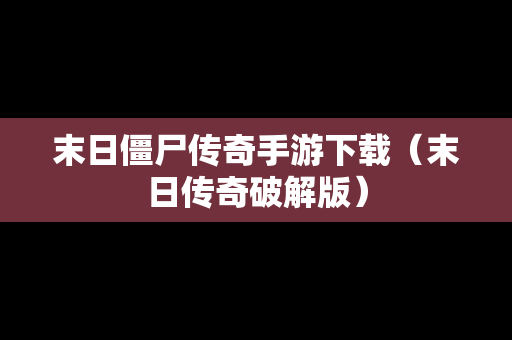 末日僵尸传奇手游下载（末日传奇破解版）