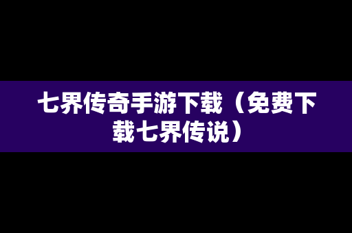七界传奇手游下载（免费下载七界传说）