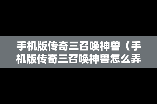 手机版传奇三召唤神兽（手机版传奇三召唤神兽怎么弄）