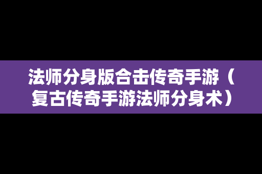 法师分身版合击传奇手游（复古传奇手游法师分身术）