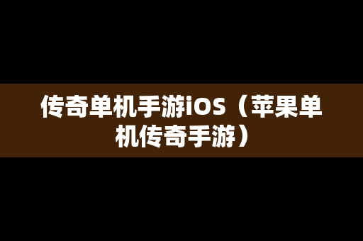 传奇单机手游iOS（苹果单机传奇手游）