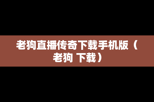 老狗直播传奇下载手机版（老狗 下载）