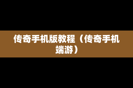 传奇手机版教程（传奇手机端游）