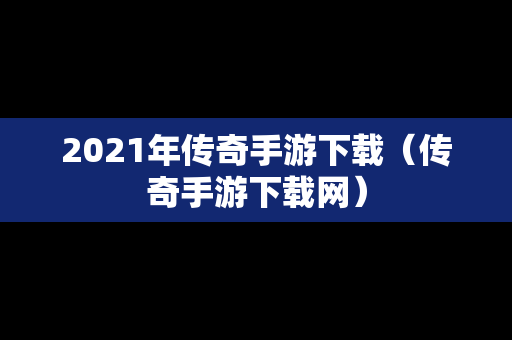2021年传奇手游下载（传奇手游下载网）