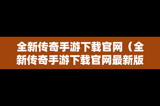 全新传奇手游下载官网（全新传奇手游下载官网最新版）