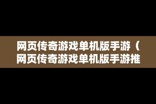 网页传奇游戏单机版手游（网页传奇游戏单机版手游推荐）