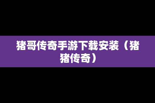 猪哥传奇手游下载安装（猪猪传奇）